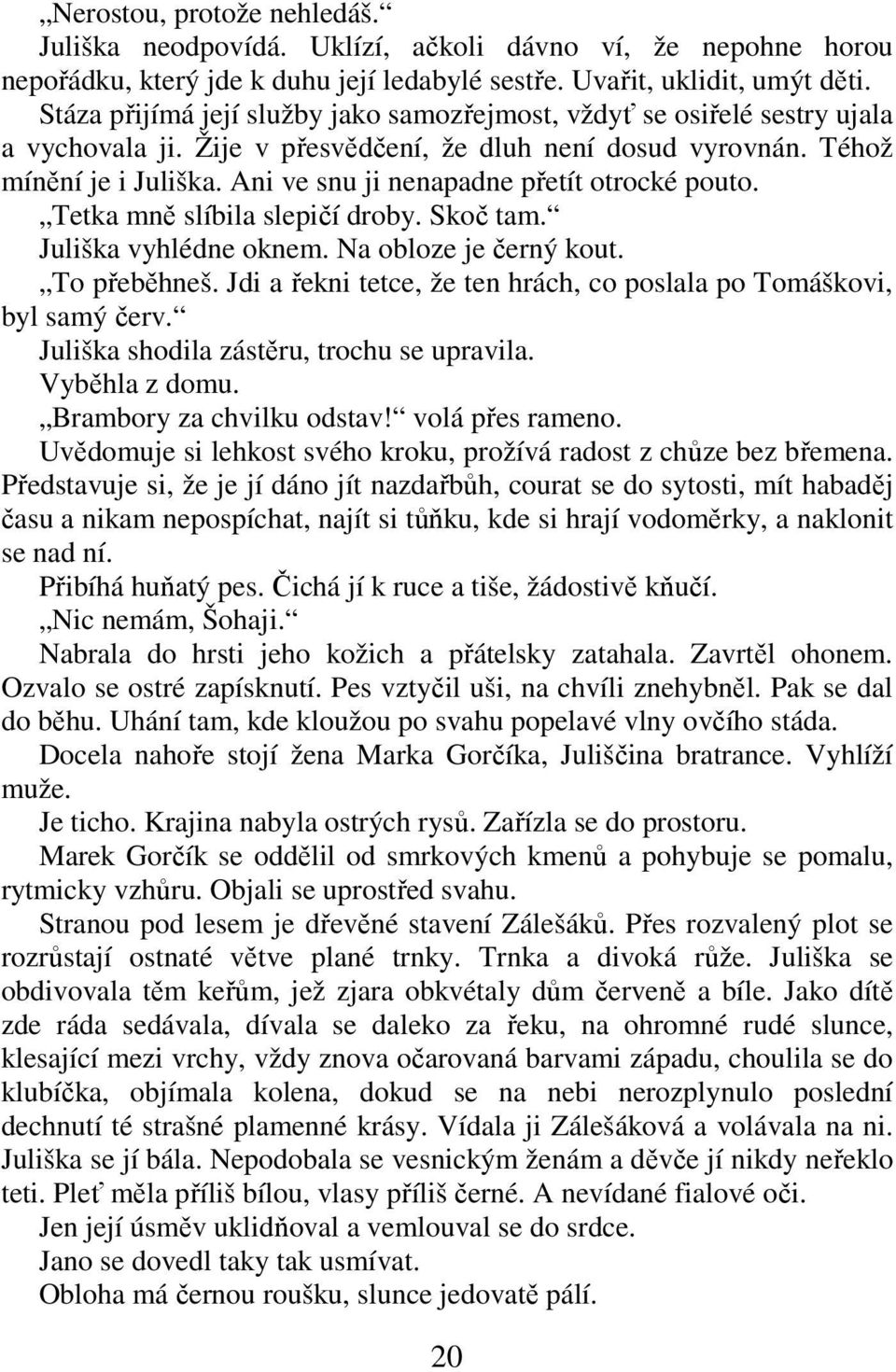 Ani ve snu ji nenapadne přetít otrocké pouto. Tetka mně slíbila slepičí droby. Skoč tam. Juliška vyhlédne oknem. Na obloze je černý kout. To přeběhneš.