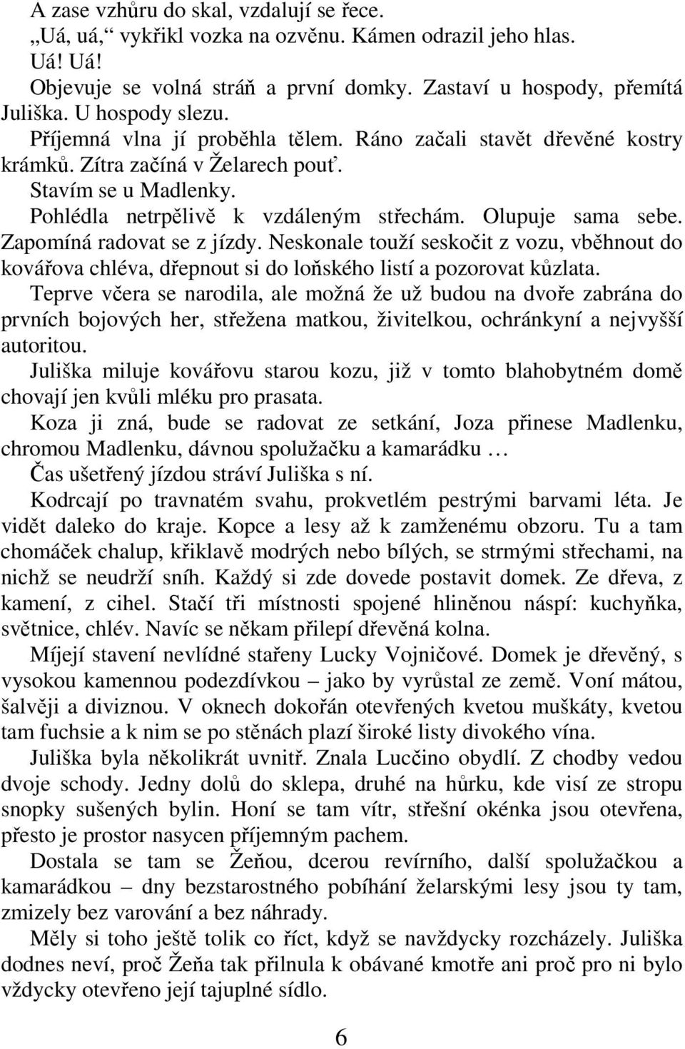 Zapomíná radovat se z jízdy. Neskonale touží seskočit z vozu, vběhnout do kovářova chléva, dřepnout si do loňského listí a pozorovat kůzlata.