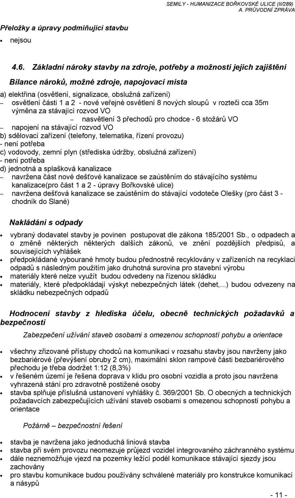 nové veřejné osvětlení 8 nových sloupů v rozteči cca 35m výměna za stávající rozvod VO nasvětlení 3 přechodů pro chodce - 6 stožárů VO napojení na stávající rozvod VO b) sdělovací zařízení (telefony,