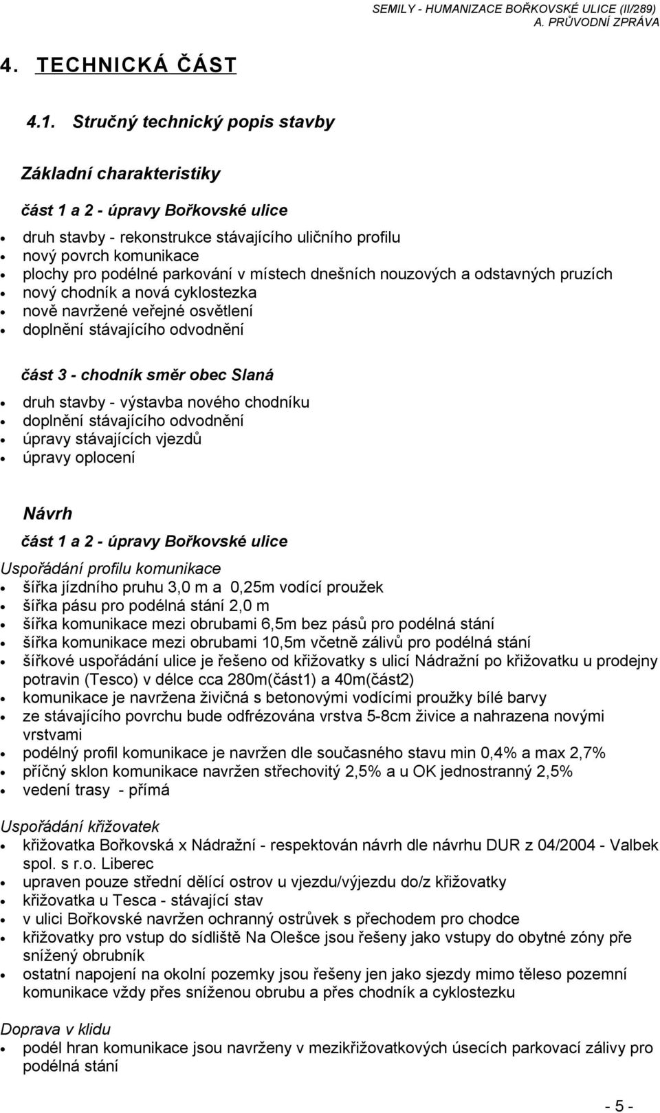 v místech dnešních nouzových a odstavných pruzích nový chodník a nová cyklostezka nově navržené veřejné osvětlení doplnění stávajícího odvodnění část 3 - chodník směr obec Slaná druh stavby -