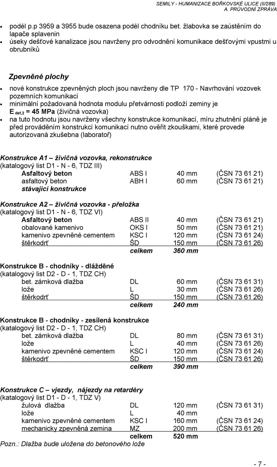 dle TP 170 - Navrhování vozovek pozemních komunikací minimální požadovaná hodnota modulu přetvárnosti podloží zeminy je E def,2 = 45 MPa (živičná vozovka) na tuto hodnotu jsou navrženy všechny