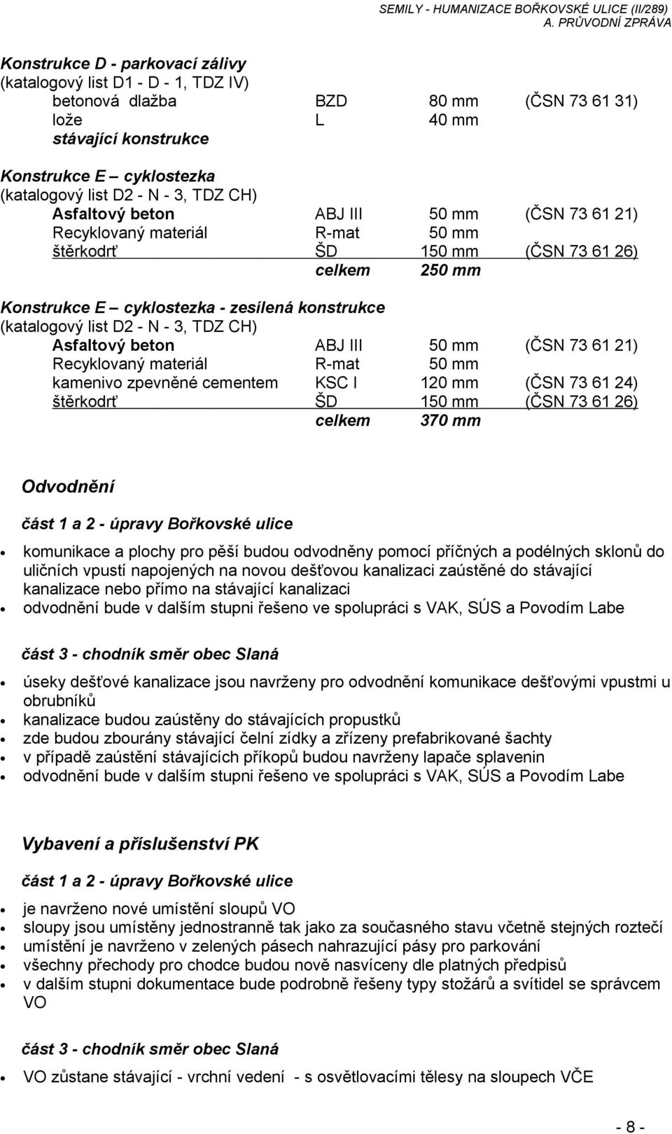 D2 - N - 3, TDZ CH) Asfaltový beton ABJ III 50 mm (ČSN 73 61 21) Recyklovaný materiál R-mat 50 mm kamenivo zpevněné cementem KSC I 120 mm (ČSN 73 61 24) štěrkodrť ŠD 150 mm (ČSN 73 61 26) celkem 370