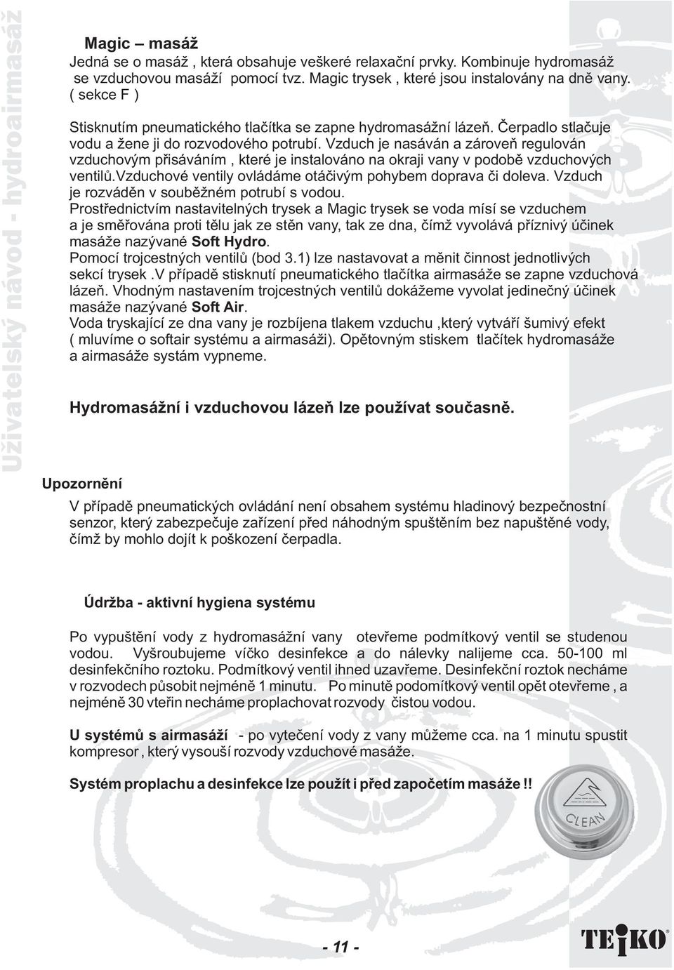 Vzduch je nasáván a zároveò regulován vzduchovým pøisáváním, které je instalováno na okraji vany v podobì vzduchových ventilù.vzduchové ventily ovládáme otáèivým pohybem doprava èi doleva.