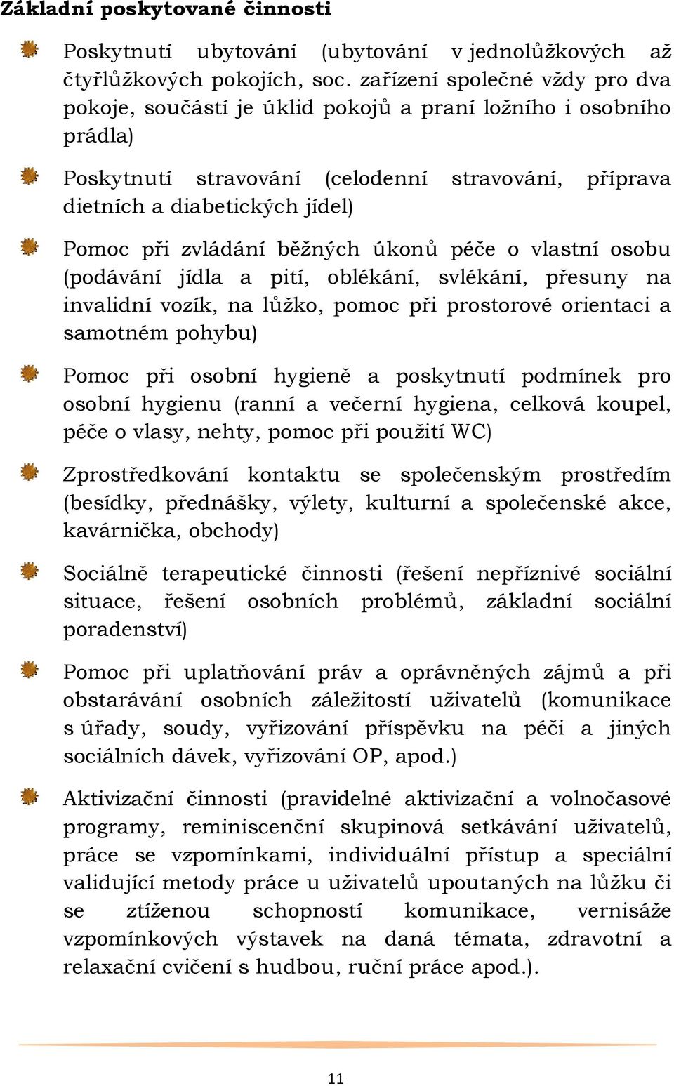 zvládání běţných úkonů péče o vlastní osobu (podávání jídla a pití, oblékání, svlékání, přesuny na invalidní vozík, na lůţko, pomoc při prostorové orientaci a samotném pohybu) Pomoc při osobní