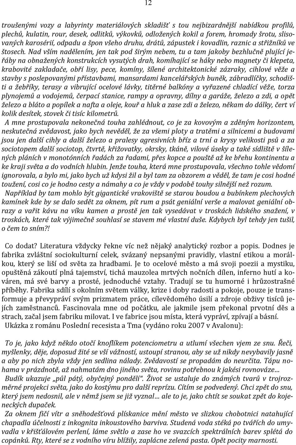 Nad vším nadělením, jen tak pod širým nebem, tu a tam jakoby bezhlučně plující jeřáby na obnažených konstrukcích vysutých drah, komíhající se háky nebo magnety či klepeta, krabovité zakladače, obří