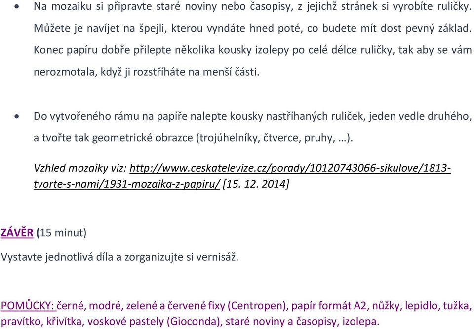 Do vytvořeného rámu na papíře nalepte kousky nastříhaných ruliček, jeden vedle druhého, a tvořte tak geometrické obrazce (trojúhelníky, čtverce, pruhy, ). Vzhled mozaiky viz: http://www.ceskatelevize.