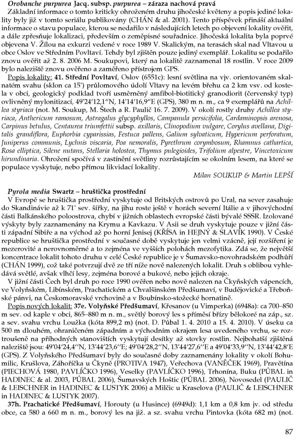 Tento příspěvek přináší aktuální informace o stavu populace, kterou se nedařilo v následujících letech po objevení lokality ověřit, a dále zpřesňuje lokalizaci, především o zeměpisné souřadnice.