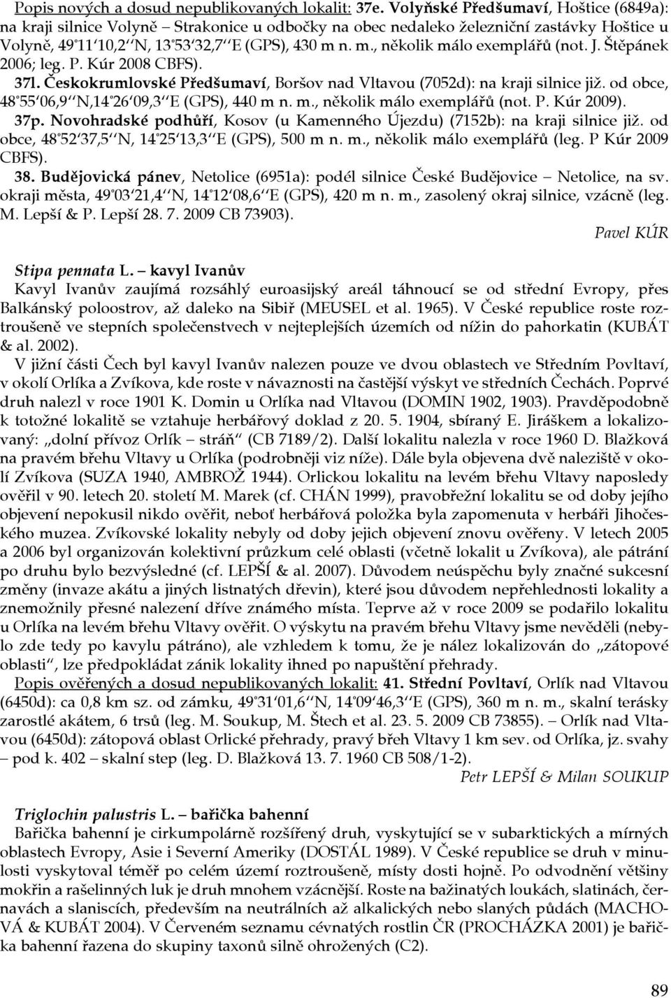 n. m., několik málo exemplářů (not. J. Štěpánek 2006; leg. P. Kúr 2008 CBFS). 37l. Českokrumlovské Předšumaví, Boršov nad Vltavou (7052d): na kraji silnice již.