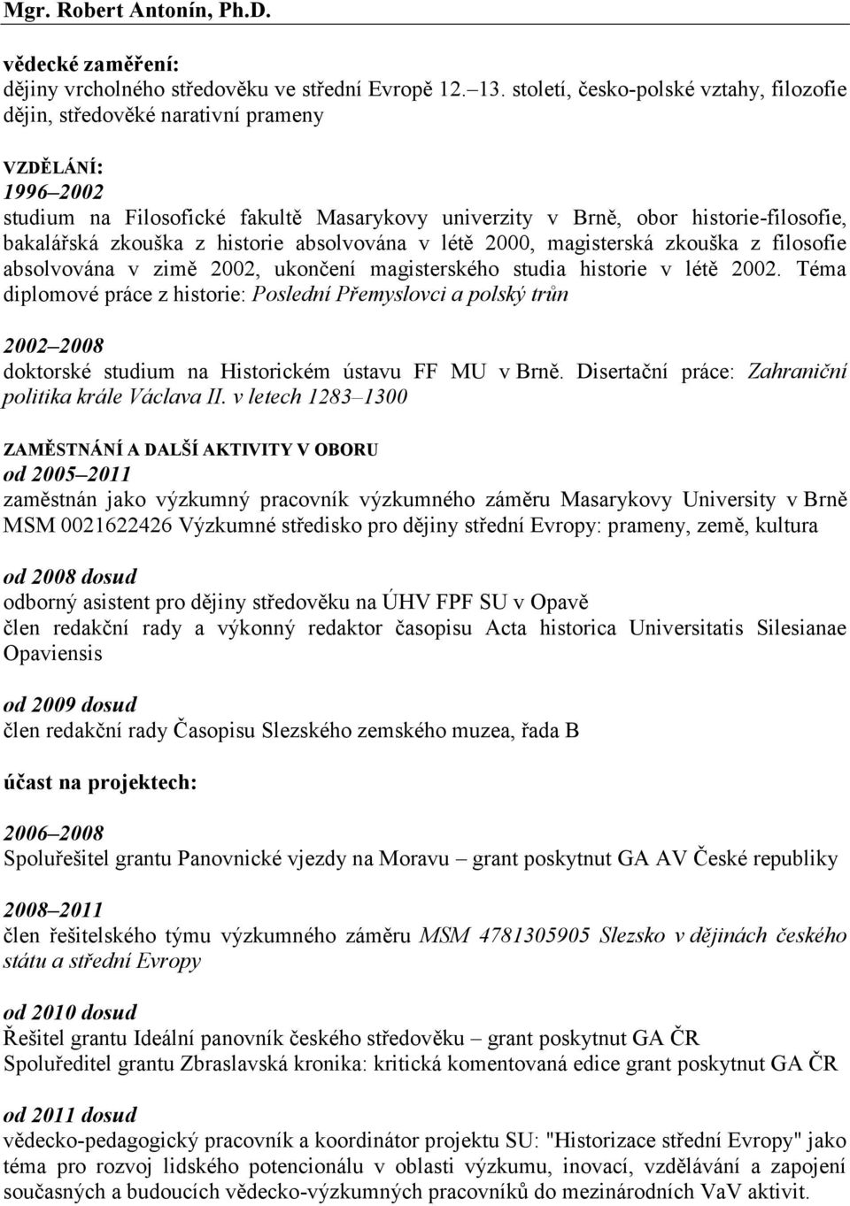 zkouška z historie absolvována v létě 2000, magisterská zkouška z filosofie absolvována v zimě 2002, ukončení magisterského studia historie v létě 2002.