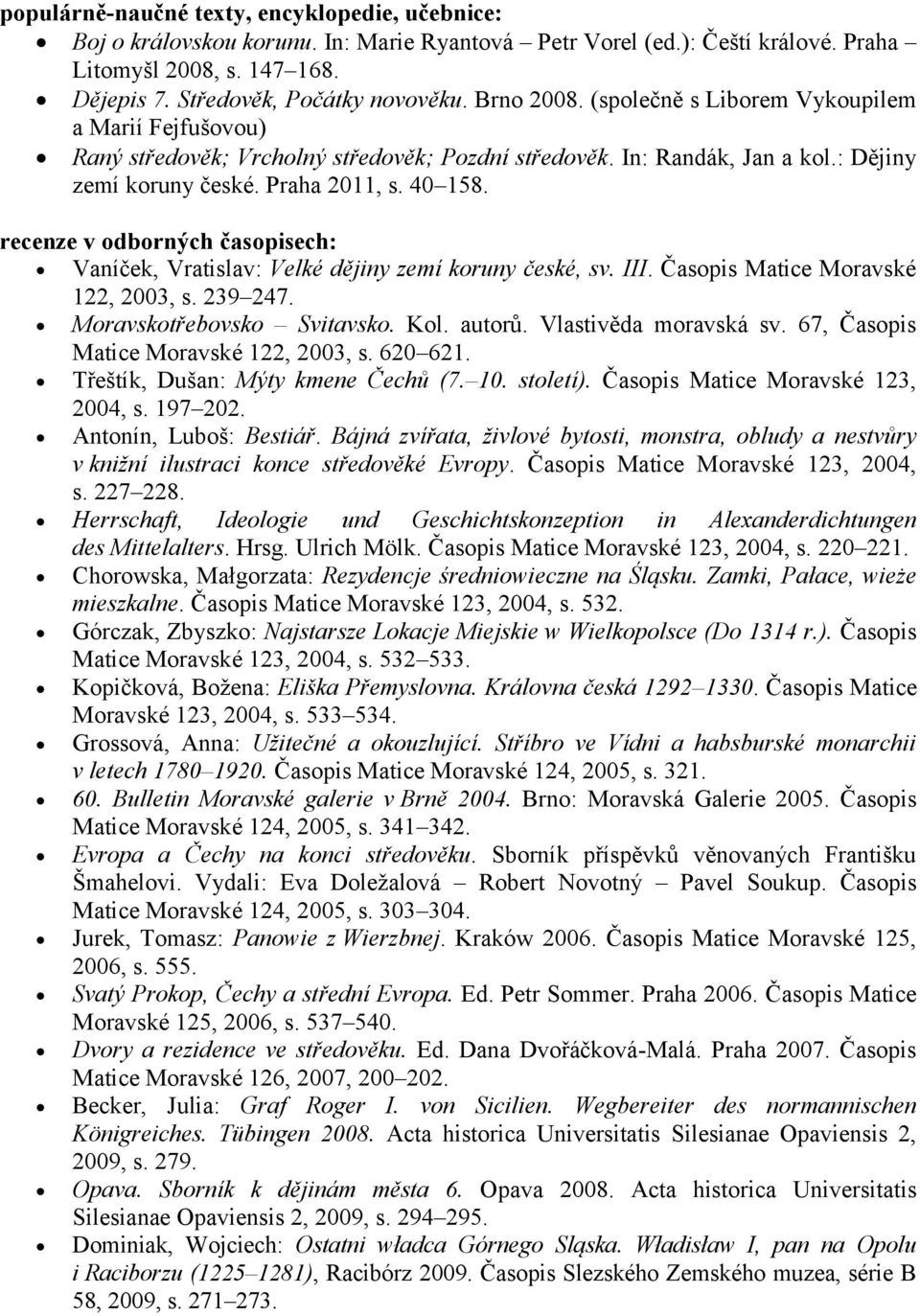 recenze v odborných časopisech: Vaníček, Vratislav: Velké dějiny zemí koruny české, sv. III. Časopis Matice Moravské 122, 2003, s. 239 247. Moravskotřebovsko Svitavsko. Kol. autorů.