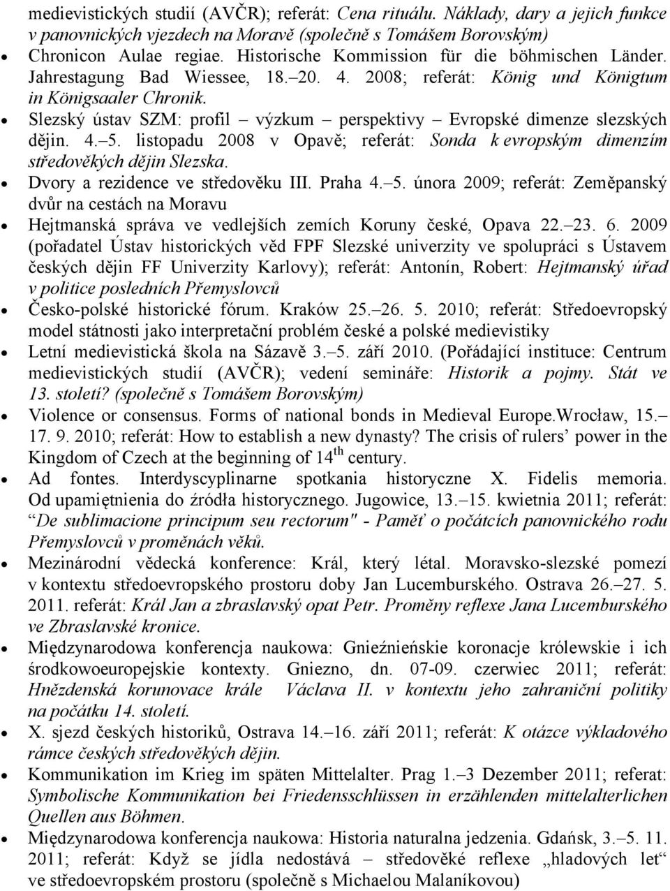 Slezský ústav SZM: profil výzkum perspektivy Evropské dimenze slezských dějin. 4. 5. listopadu 2008 v Opavě; referát: Sonda k evropským dimenzím středověkých dějin Slezska.