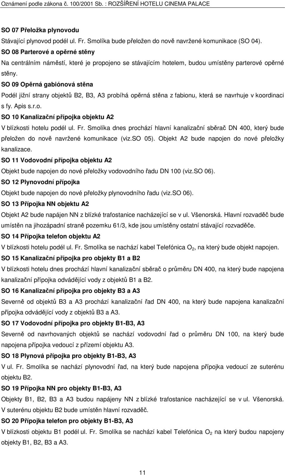 SO 09 Opěrná gabiónová stěna Podél jižní strany objektů B2, B3, A3 probíhá opěrná stěna z fabionu, která se navrhuje v koordinaci s fy. Apis s.r.o. SO 10 Kanalizační přípojka objektu A2 V blízkosti hotelu podél ul.