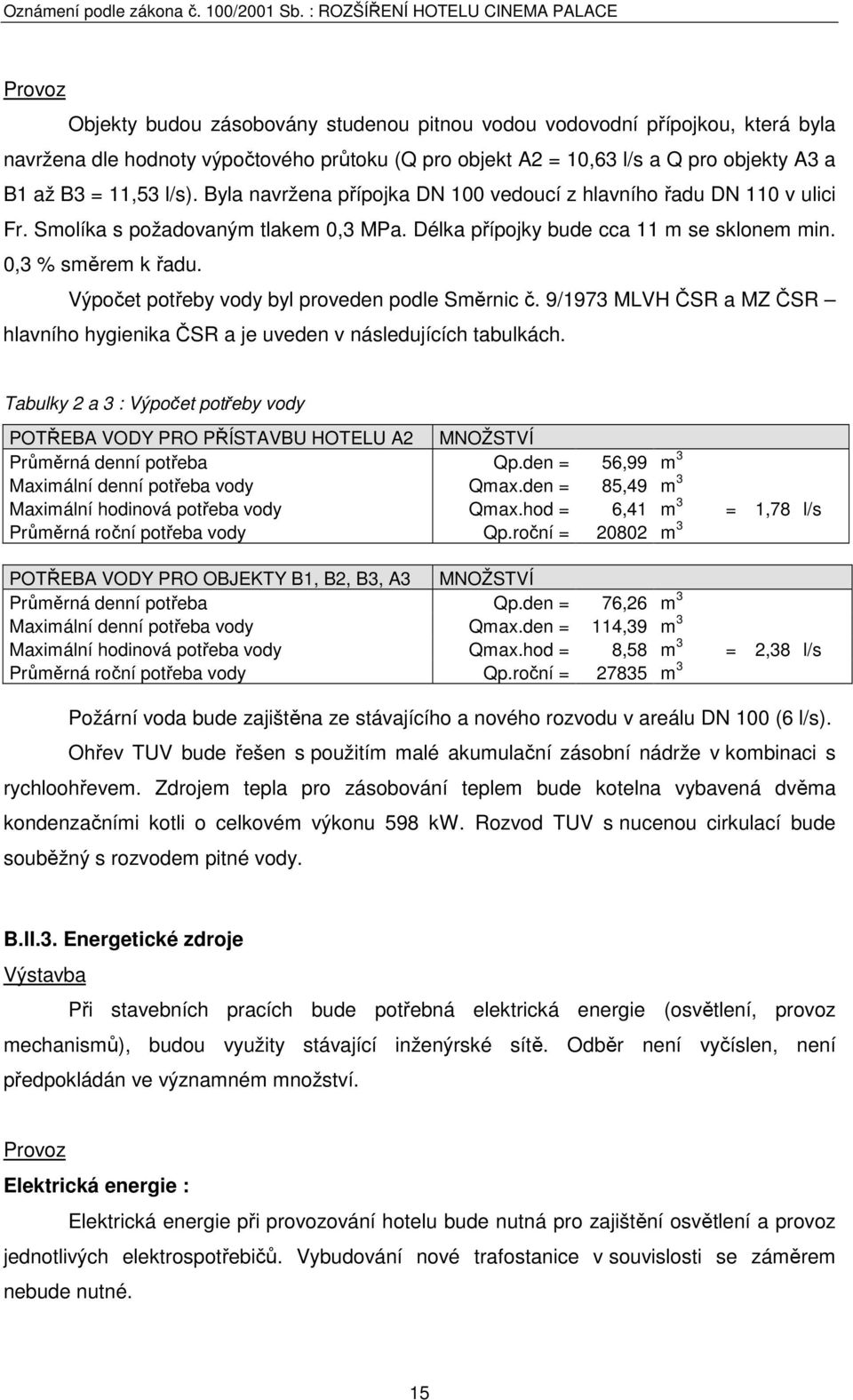 Výpočet potřeby vody byl proveden podle Směrnic č. 9/1973 MLVH ČSR a MZ ČSR hlavního hygienika ČSR a je uveden v následujících tabulkách.