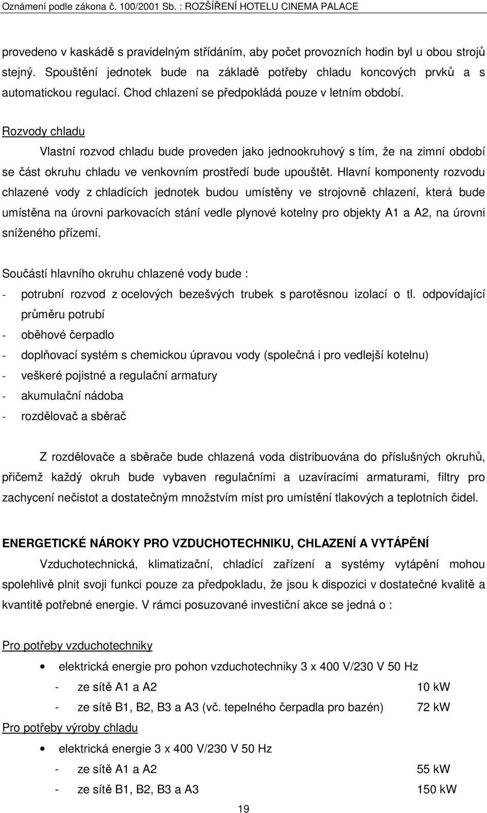 Rozvody chladu Vlastní rozvod chladu bude proveden jako jednookruhový s tím, že na zimní období se část okruhu chladu ve venkovním prostředí bude upouštět.