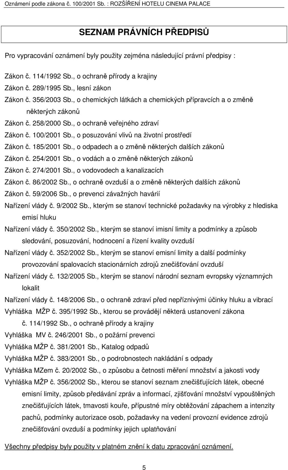 , o posuzování vlivů na životní prostředí Zákon č. 185/2001 Sb., o odpadech a o změně některých dalších zákonů Zákon č. 254/2001 Sb., o vodách a o změně některých zákonů Zákon č. 274/2001 Sb.