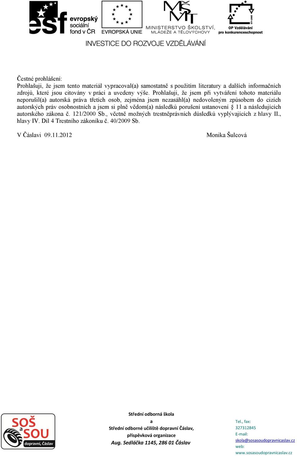 jsem si plně vědom() následků porušení ustnovení 11 následujících utorského zákon č. 121/2000 Sb., včetně možných trestněprávních důsledků vyplývjících z hlvy II.