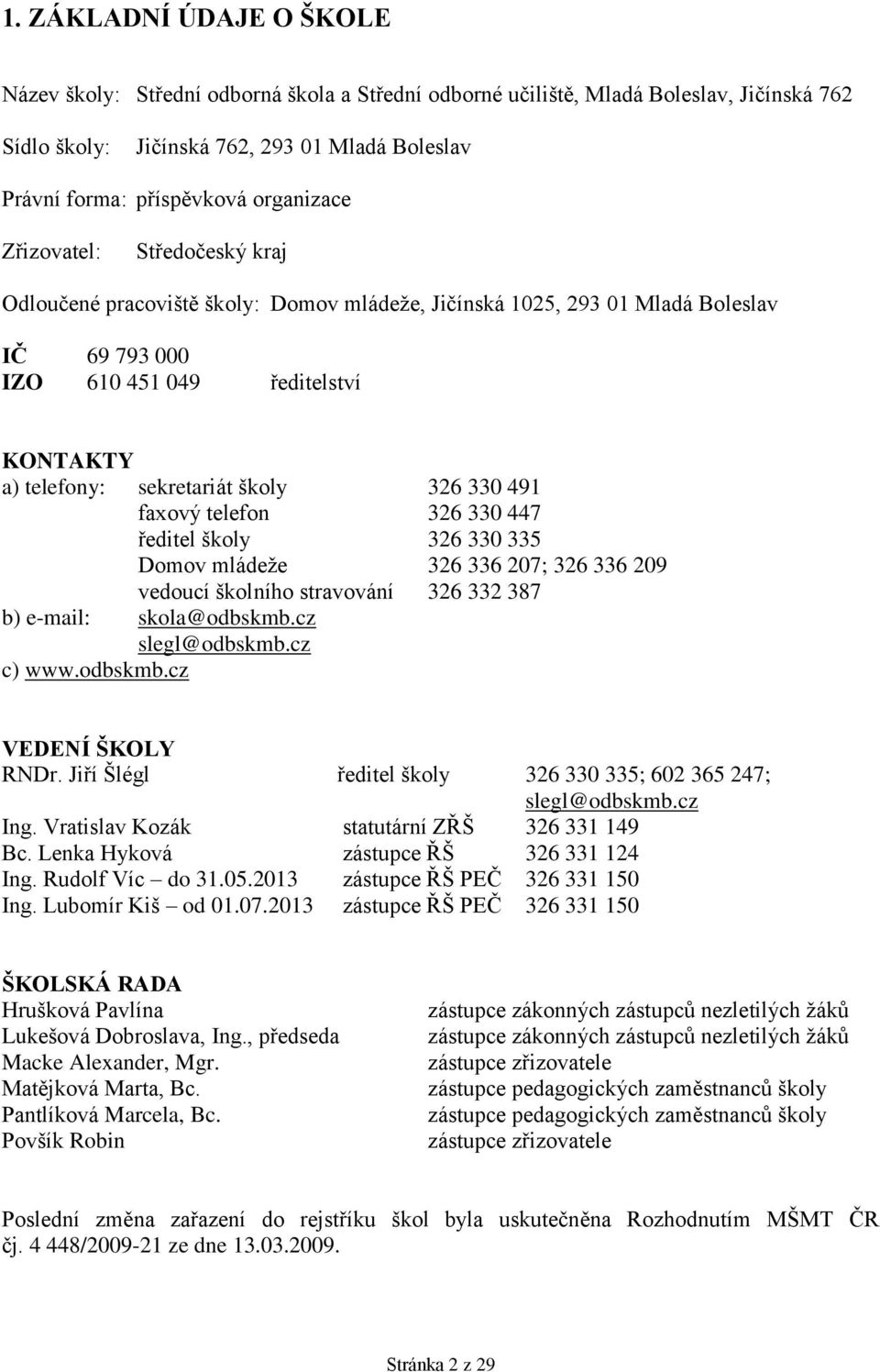 školy 326 330 491 faxový telefon 326 330 447 ředitel školy 326 330 335 Domov mládeže 326 336 207; 326 336 209 vedoucí školního stravování 326 332 387 b) e-mail: skola@odbskmb.cz slegl@odbskmb.