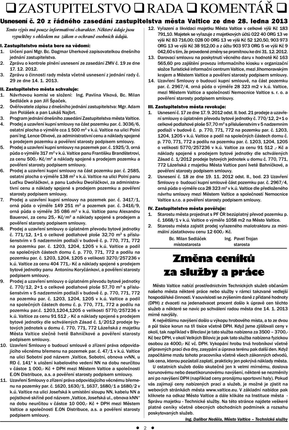 Dagmar Uherkové zapisovatelkou dnešního jednání zastupitelstva. 2. Zprávu o kontrole plnění usnesení ze zasedání ZMV č. 19 ze dne 17. 12. 2012. 3.