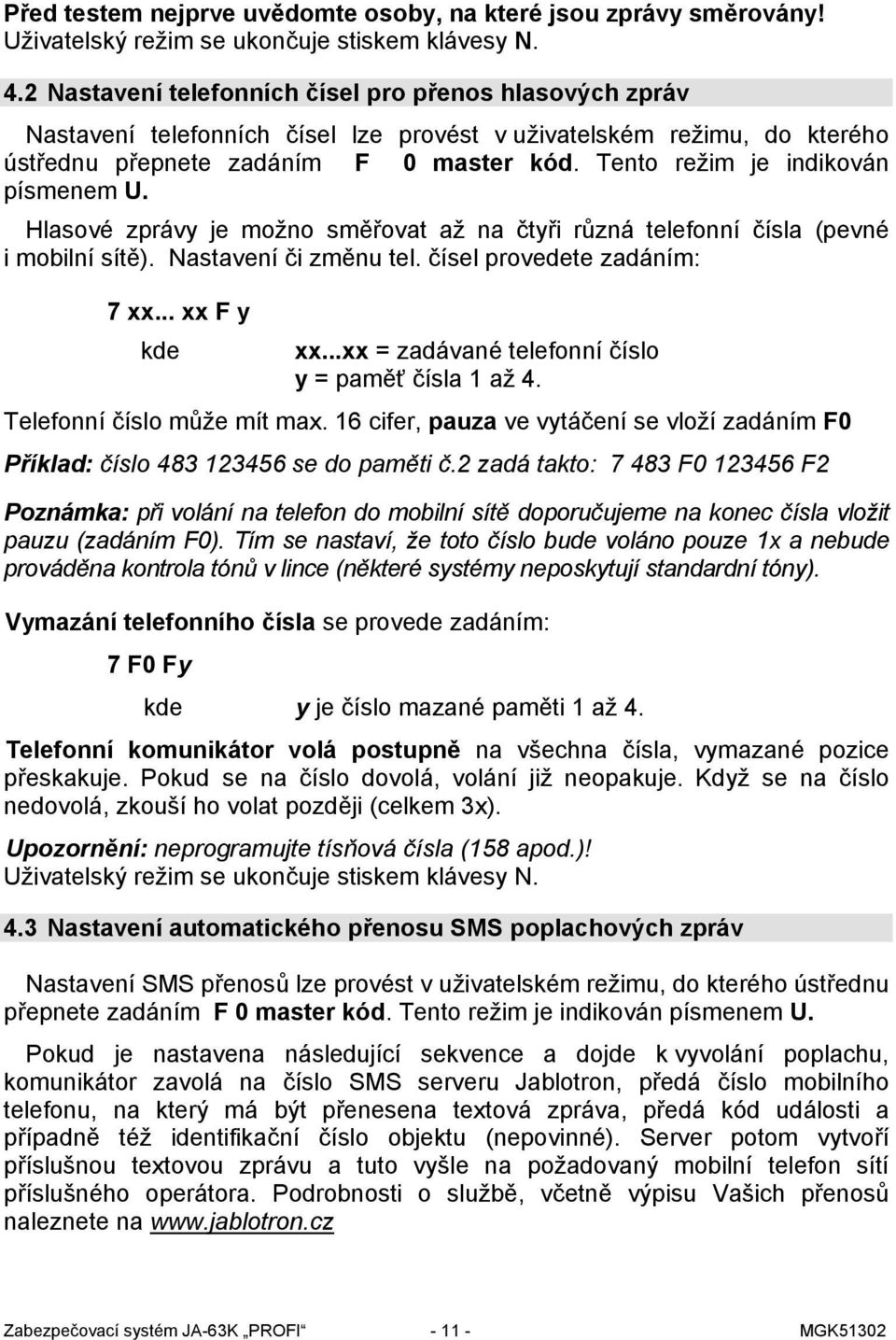 Tento režim je indikován písmenem U. Hlasové zprávy je možno směřovat až na čtyři různá telefonní čísla (pevné i mobilní sítě). Nastavení či změnu tel. čísel provedete zadáním: 7 xx... xx F y kde xx.