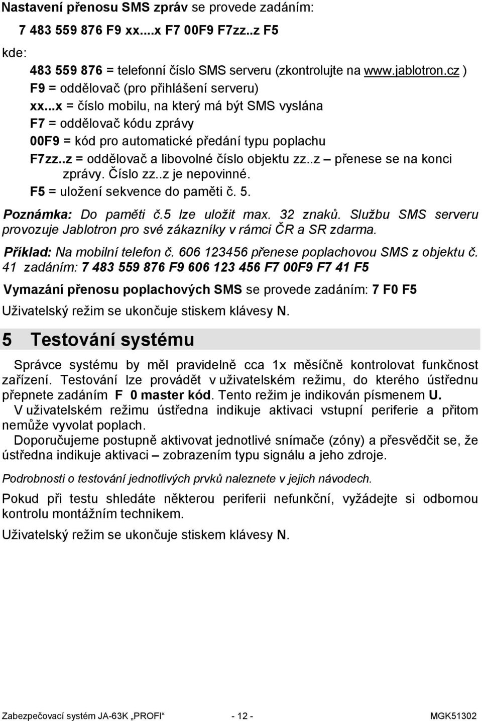 .z = oddělovač a libovolné číslo objektu zz..z přenese se na konci zprávy. Číslo zz..z je nepovinné. F5 = uložení sekvence do paměti č. 5. Poznámka: Do paměti č.5 lze uložit max. 32 znaků.