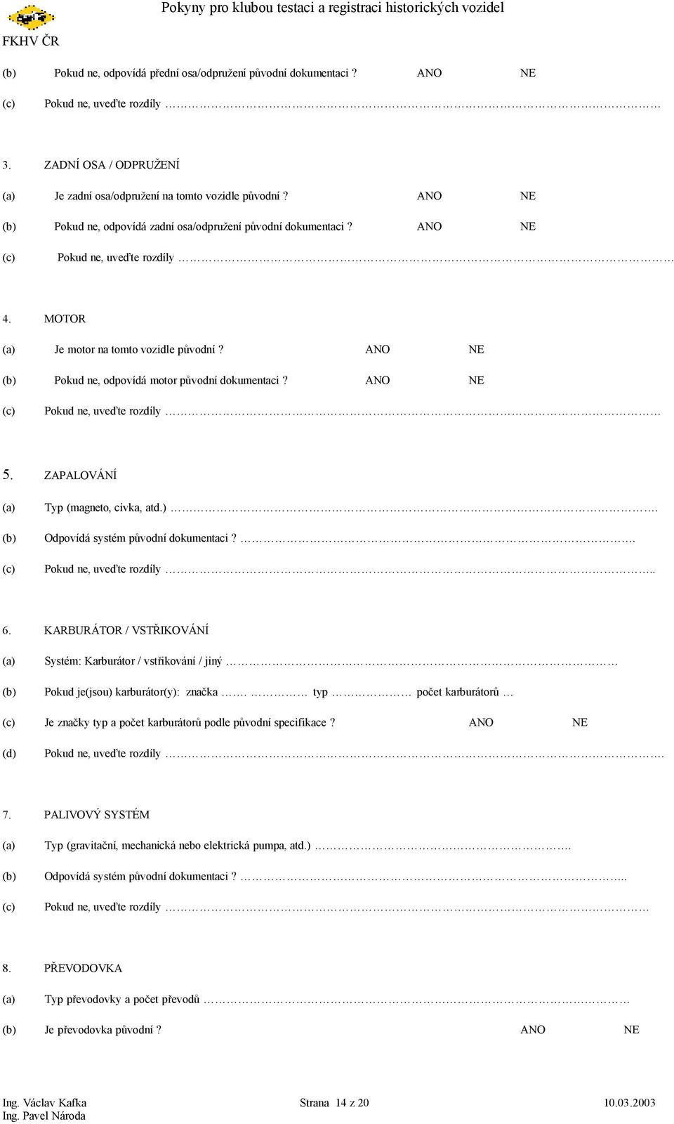 ANO NE (b) Pokud ne, odpovídá motor původní dokumentaci? ANO NE (c) Pokud ne, uveďte rozdíly 5. ZAPALOVÁNÍ (a) (b) (c) Typ (magneto, cívka, atd.). Odpovídá systém původní dokumentaci?