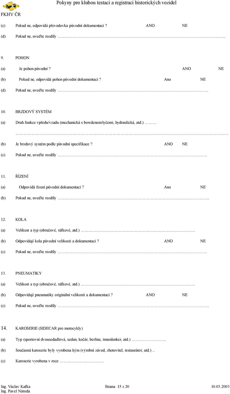 ANO NE (c) Pokud ne, uveďte rozdíly 11. ŘÍZENÍ (a) Odpovídá řízení původní dokumentaci? Ano NE (b) Pokud ne, uveďte rozdíly.. 12. KOLA (a) Velikost a typ (obručové, ráfkové, atd.). (b) Odpovídají kola původní velikosti a dokumentaci?