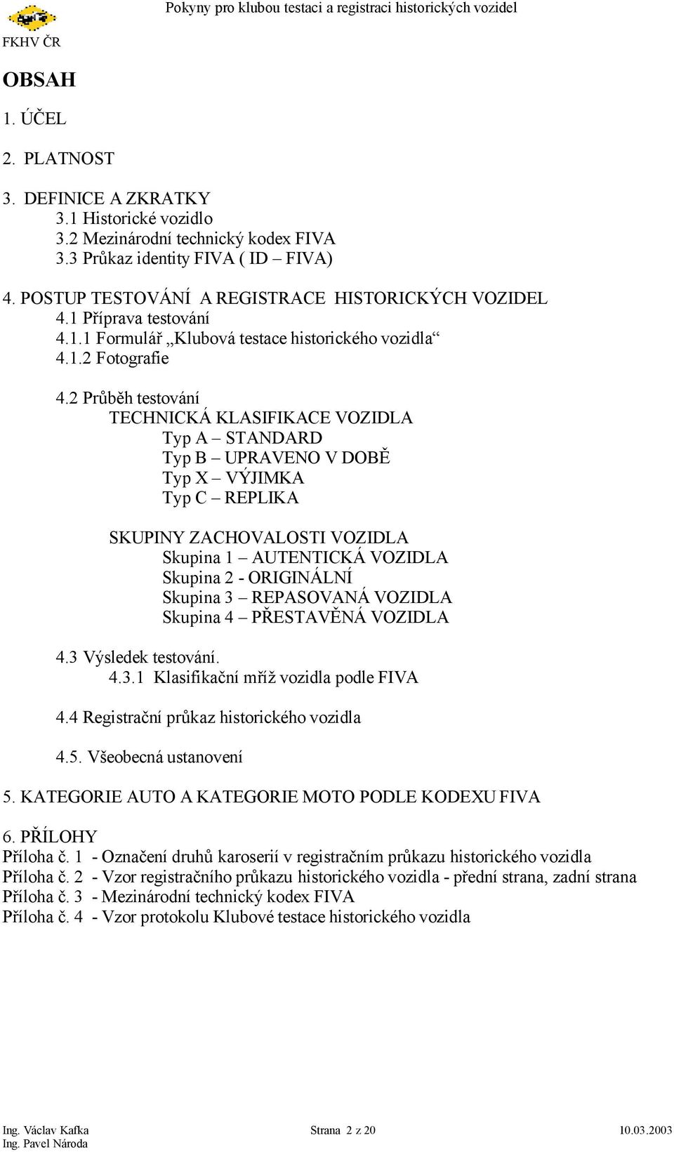 2 Průběh testování TECHNICKÁ KLASIFIKACE VOZIDLA Typ A STANDARD Typ B UPRAVENO V DOBĚ Typ X VÝJIMKA Typ C REPLIKA SKUPINY ZACHOVALOSTI VOZIDLA Skupina 1 AUTENTICKÁ VOZIDLA Skupina 2 - ORIGINÁLNÍ