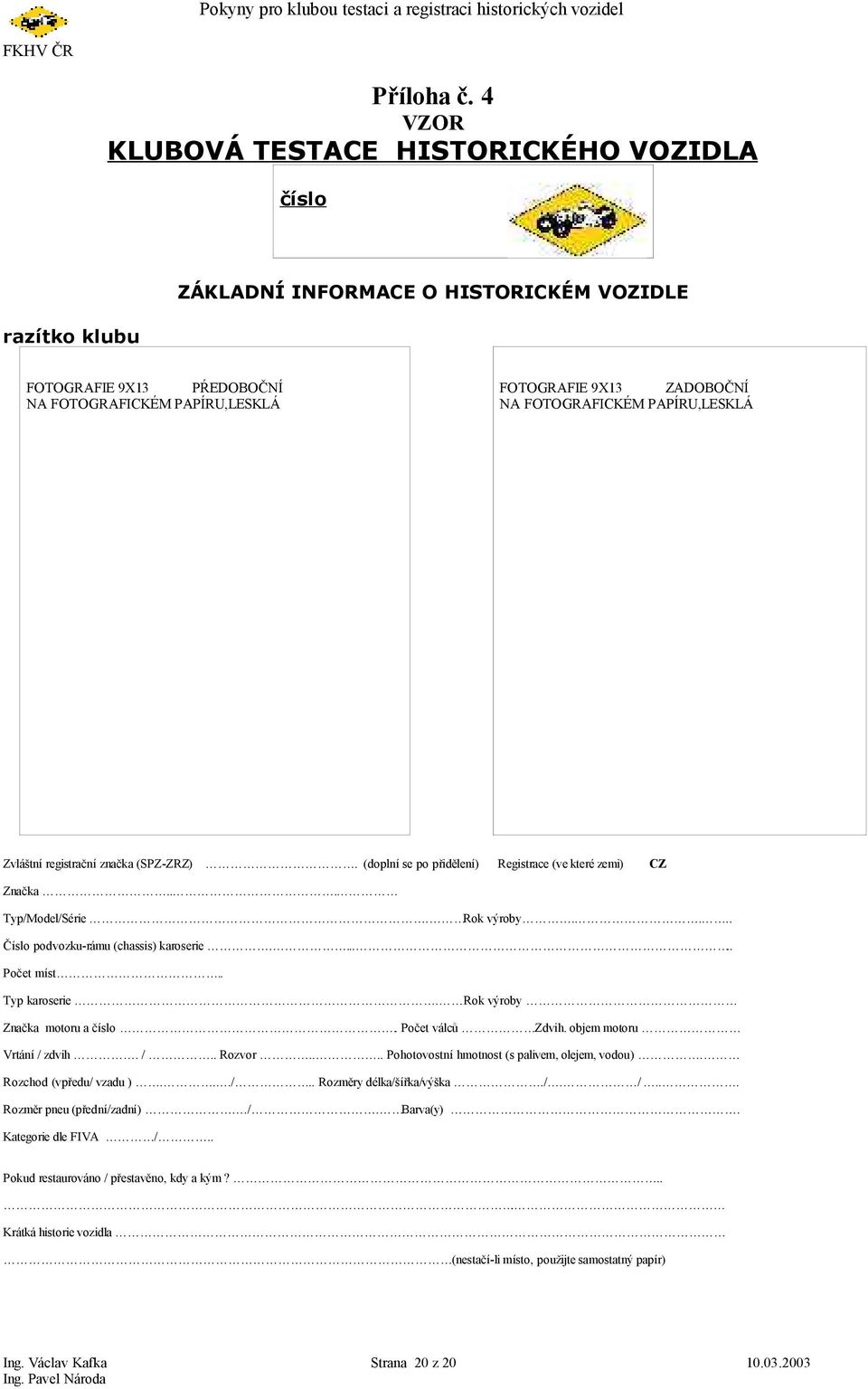 FOTOGRAFICKÉM PAPÍRU,LESKLÁ Zvláštní registrační značka (SPZ-ZRZ). (doplní se po přidělení) Registrace (ve které zemi) CZ Značka... Typ/Model/Série. Rok výroby.