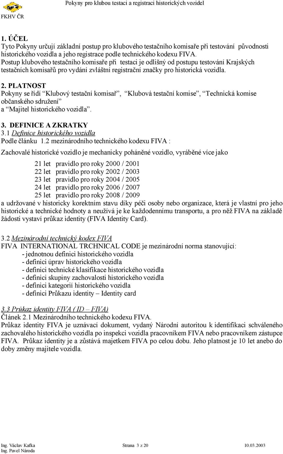 PLATNOST Pokyny se řídí Klubový testační komisař, Klubová testační komise, Technická komise občanského sdružení a Majitel historického vozidla. 3. DEFINICE A ZKRATKY 3.