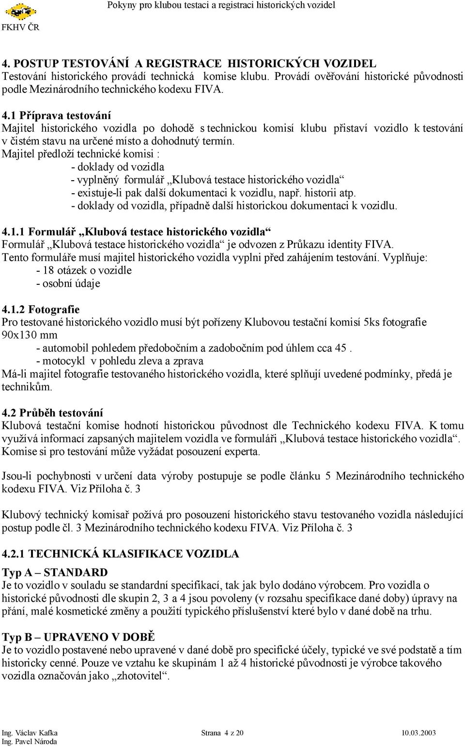 Majitel předloží technické komisi : - doklady od vozidla - vyplněný formulář Klubová testace historického vozidla - existuje-li pak další dokumentaci k vozidlu, např. historii atp.