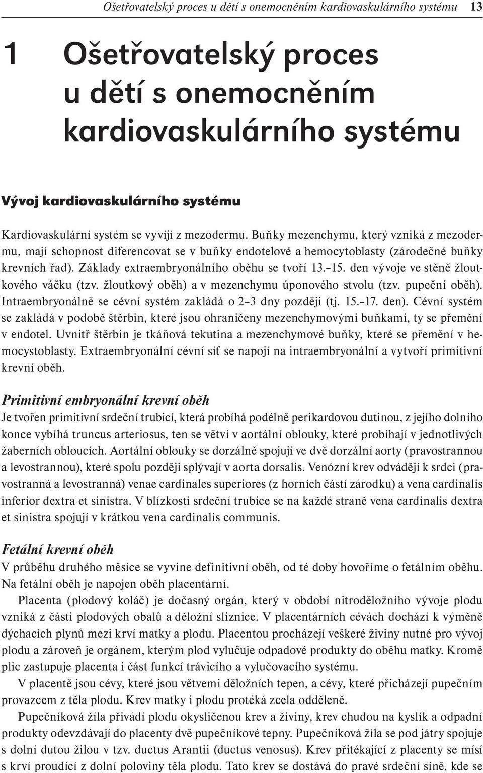 Základy extraembryonálního oběhu se tvoří 13. 15. den vývoje ve stěně žloutkového váčku (tzv. žloutkový oběh) a v mezenchymu úponového stvolu (tzv. pupeční oběh).