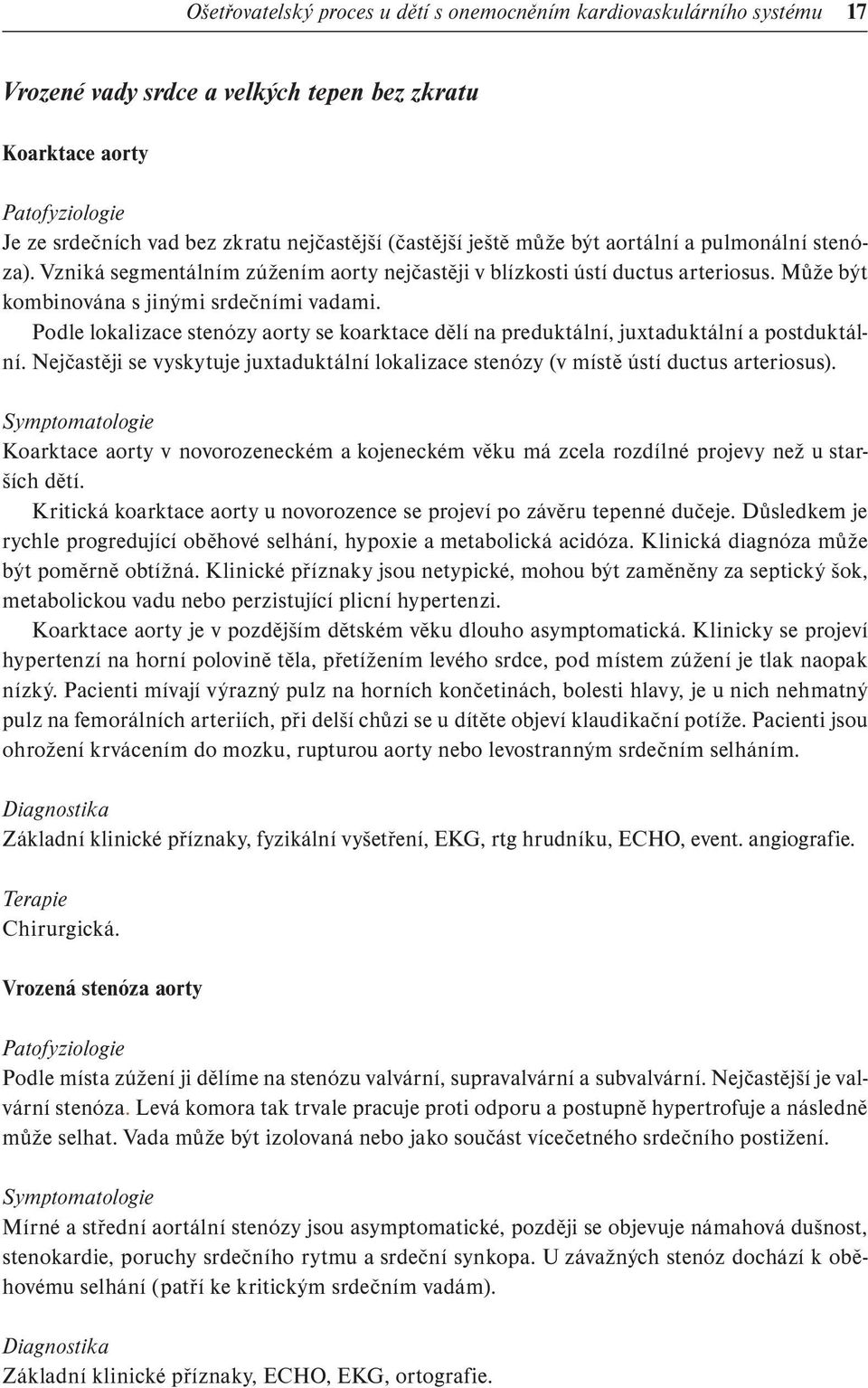 Podle lokalizace stenózy aorty se koarktace dělí na preduktální, juxtaduktální a postduktální. Nejčastěji se vyskytuje juxtaduktální lokalizace stenózy (v místě ústí ductus arteriosus).