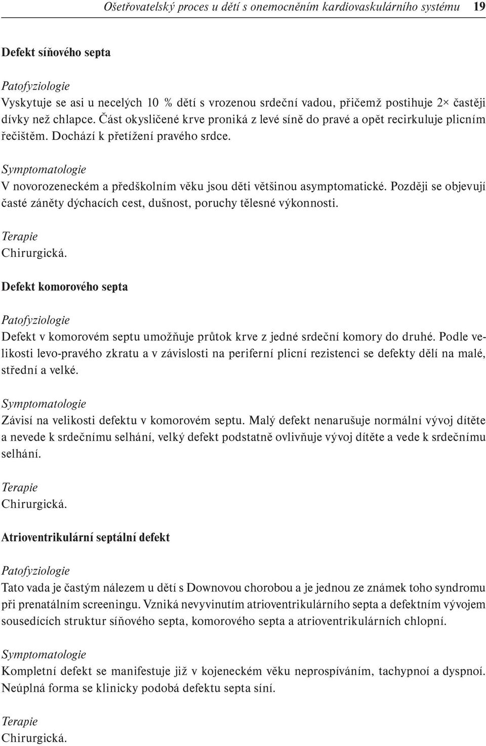 Symptomatologie V novorozeneckém a předškolním věku jsou děti většinou asymptomatické. Později se objevují časté záněty dýchacích cest, dušnost, poruchy tělesné výkonnosti. Terapie Chirurgická.