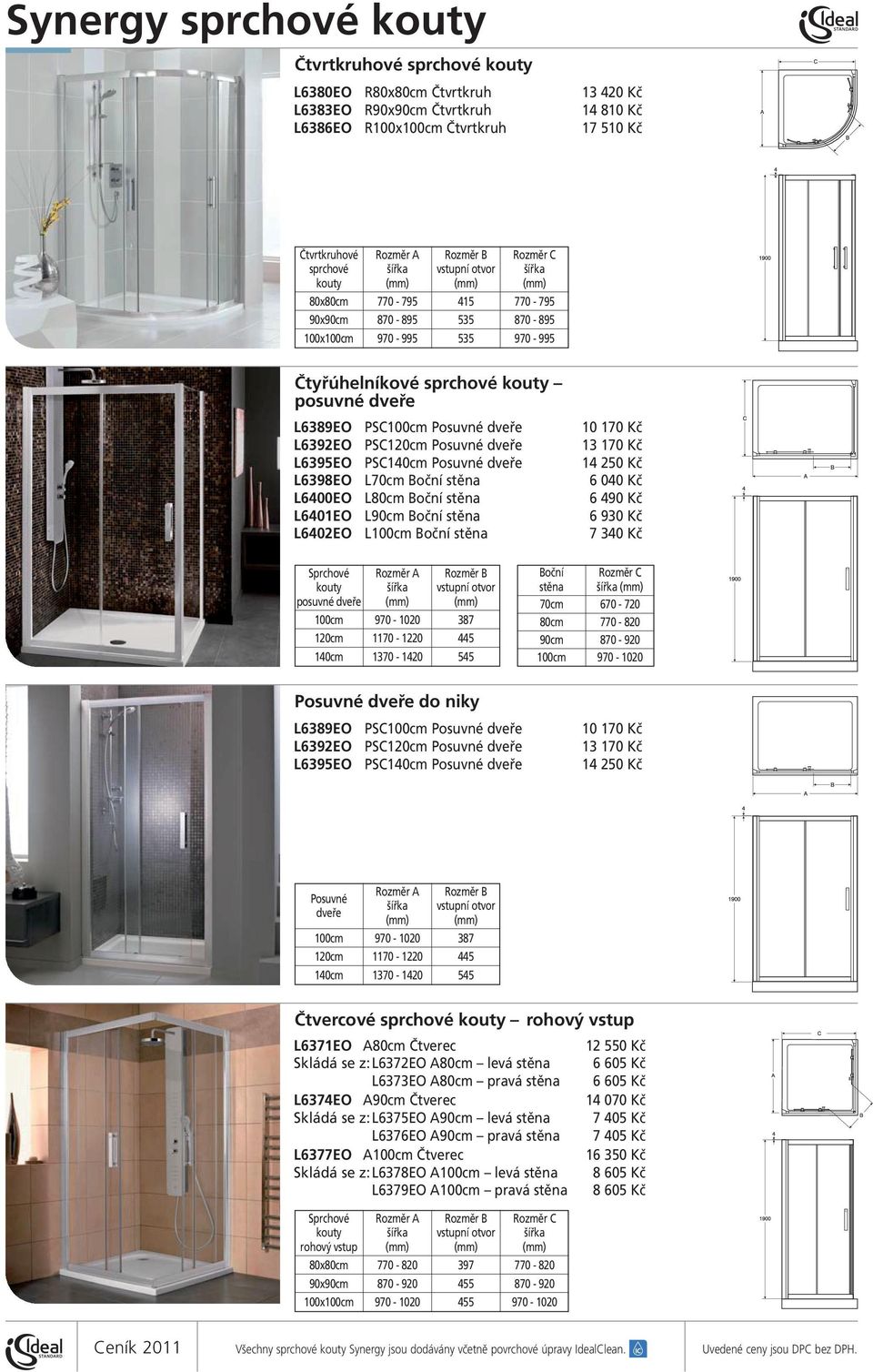 L6392EO PSC120cm Posuvné dveře L6395EO PSC140cm Posuvné dveře 10 170 Kč 13 170 Kč 14 250 Kč Sprchové kouty šířka vstupní otvor posuvné dveře 100cm 970-1020 387 120cm 1170-1220 445 140cm 1370-1420 545