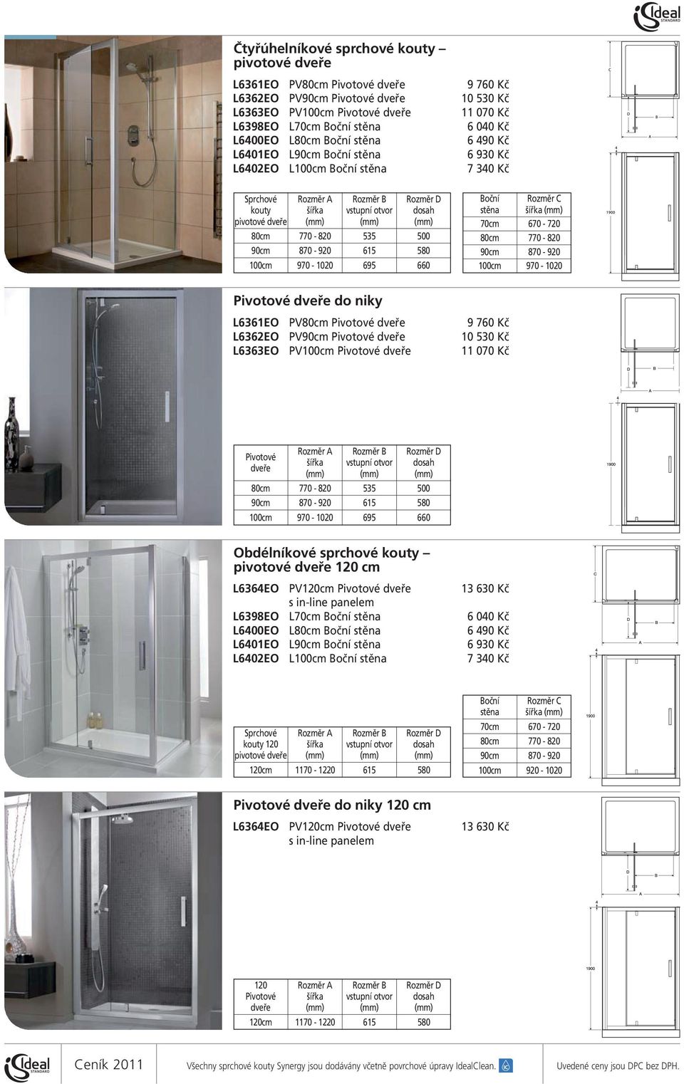 dveře 9 760 Kč 10 530 Kč 11 070 Kč Pivotové dveře Rozměr D šířka vstupní otvor dosah 535 500 615 580 100cm 970-1020 695 660 Obdélníkové sprchové kouty pivotové dveře 120 cm L6364EO PV120cm Pivotové