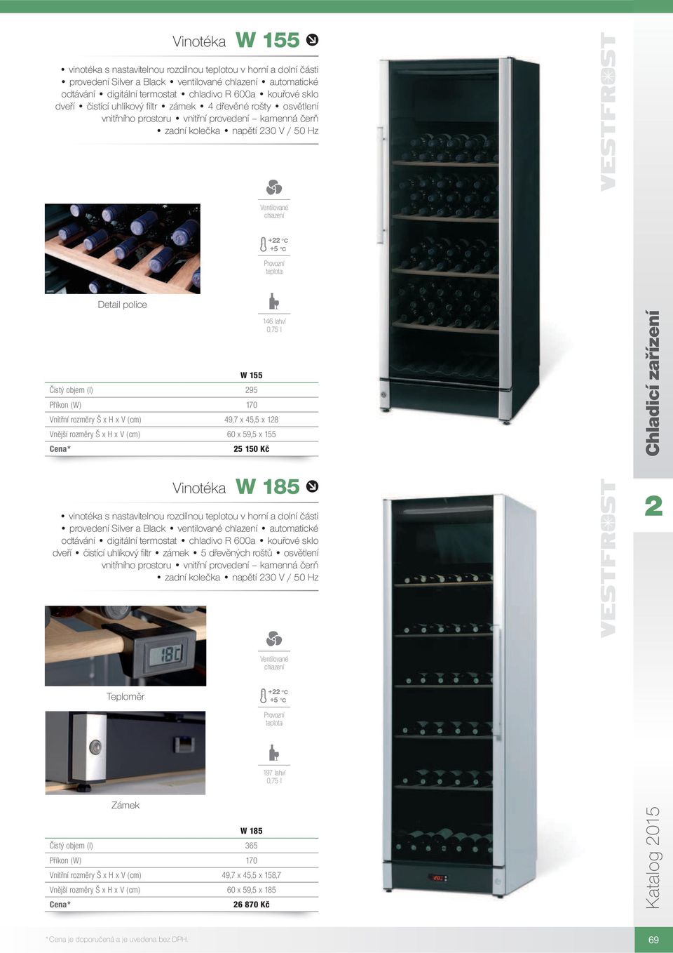 Vinotéka W 185 Teploměr + C +5 C 197 lahví 0,75 l W 185 Čistý objem (l) 365 Příkon (W) 170 Vnitřní
