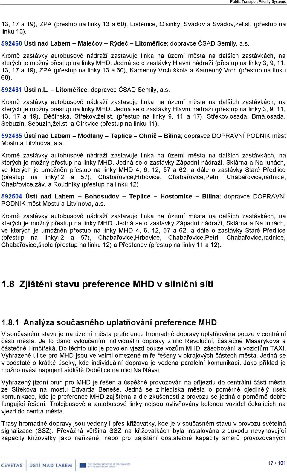 Jedná se o zastávky Hlavní nádraží (přestup na linky 3, 9, 11, 13, 17 a 19), ZPA (přestup na linky 13 a 60), Kamenný Vrch škola a Kamenný Vrch (přestup na linku 60). 592461 Ústí n.l. Litoměřice; dopravce ČSAD Semily, a.