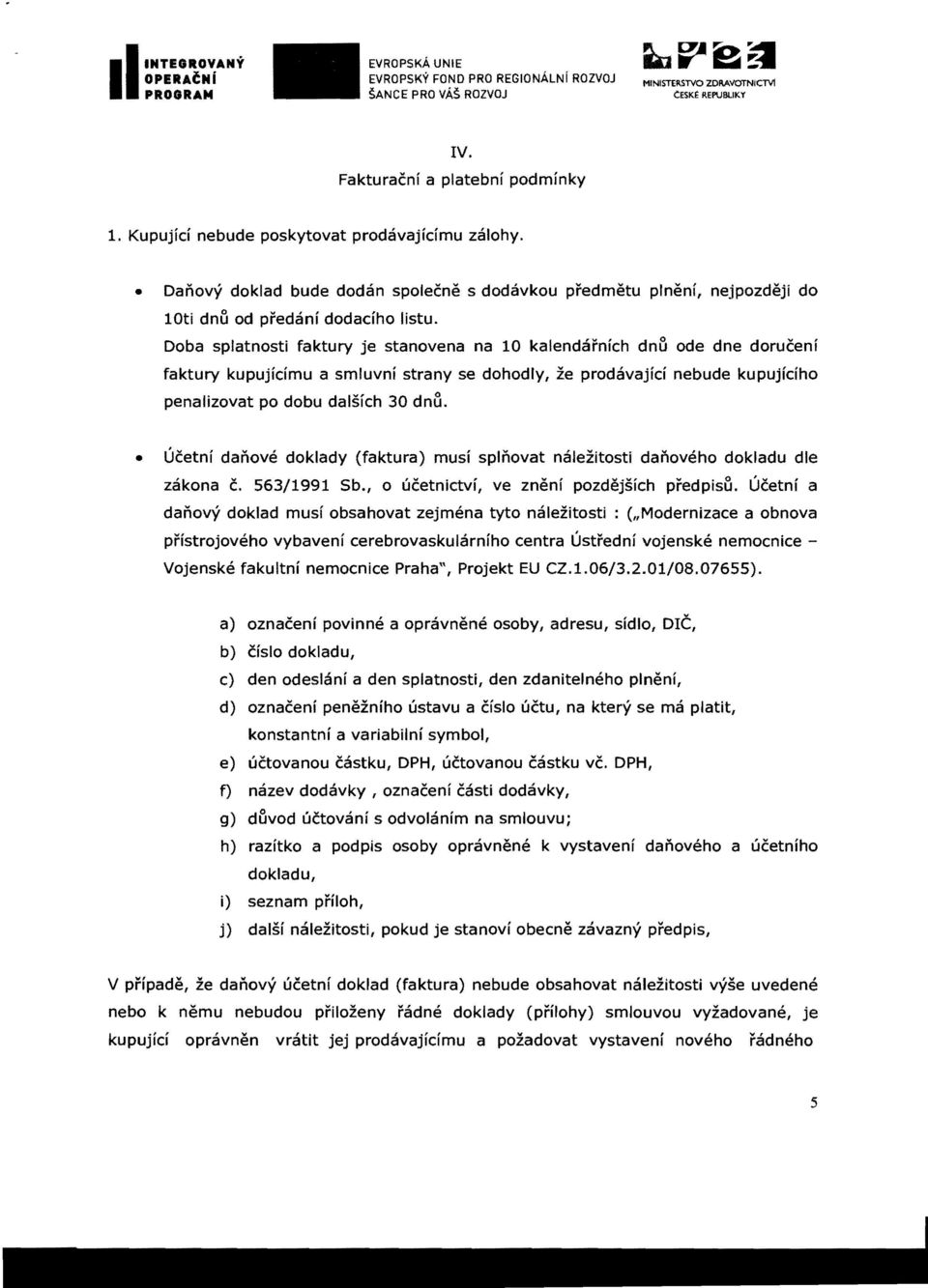 Doba spjatnosti faktury je stanovena na 10 kalendarnich dnu ode dne doruceni faktury kupujidmu a smluvni strany se dohodly, ze prodavajid nebude kupujfciho penalizovat po dobu dalsfch 30 dnll.