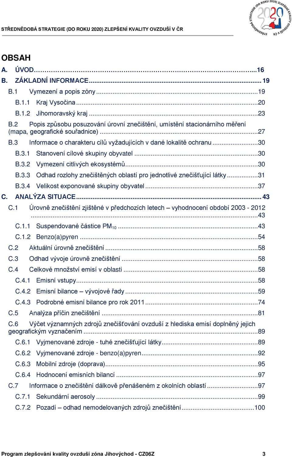 ..30 B.3.2 Vymezení citlivých ekosystémů...30 B.3.3 Odhad rozlohy znečištěných oblastí pro jednotlivé znečišťující látky...31 B.3.4 Velikost exponované skupiny obyvatel...37 C. ůnůlýzů SITUůCE... 43 C.