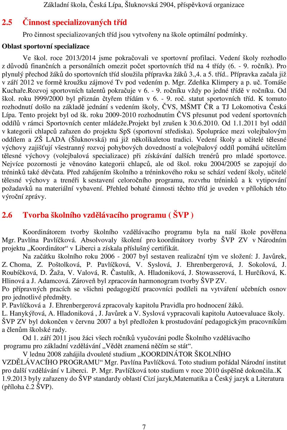 Pro plynulý přechod žáků do sportovních tříd sloužila přípravka žáků 3.,4. a 5. tříd.. Přípravka začala již v září 2012 ve formě kroužku zájmové Tv pod vedením p. Mgr. Zdeňka Klimpery a p. uč.