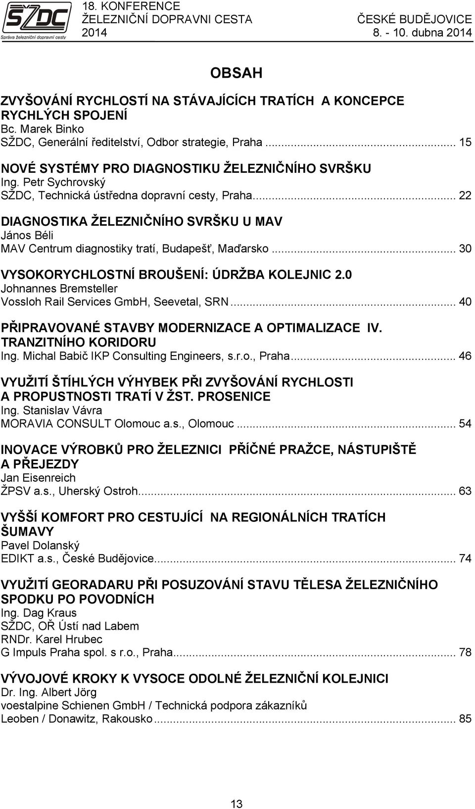 .. 22 DIAGNOSTIKA ŽELEZNIČNÍHO SVRŠKU U MAV János Béli MAV Centrum diagnostiky tratí, Budapešť, Maďarsko... 30 VYSOKORYCHLOSTNÍ BROUŠENÍ: ÚDRŽBA KOLEJNIC 2.