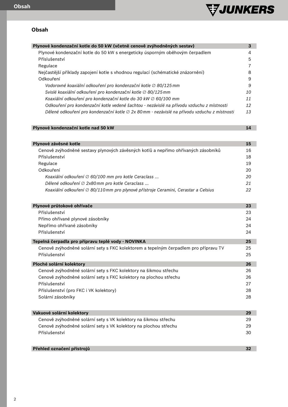 kondenzační kotle 80/125 mm 10 Koaxiální odkouření pro kondenzační kotle do 30 kw 60/100 mm 11 Odkouření pro kondenzační kotle vedené šachtou - nezávislé na přívodu vzduchu z místnosti 12 Dělené