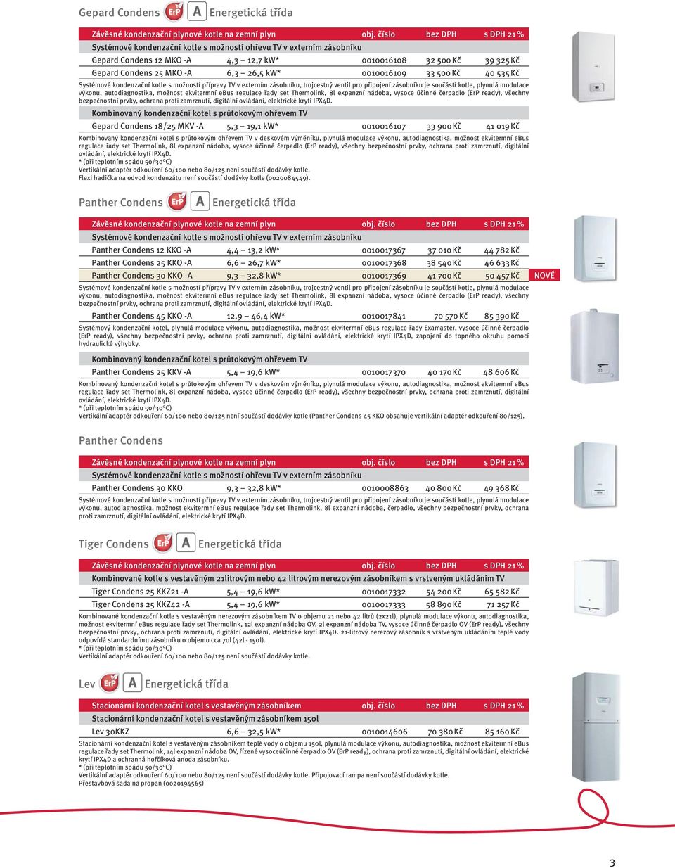 kw* 0010016109 33 500 Kč 40 535 Kč Systémové kondenzační kotle s možností přípravy TV v externím zásobníku, trojcestný ventil pro připojení zásobníku je součástí kotle, plynulá modulace výkonu,