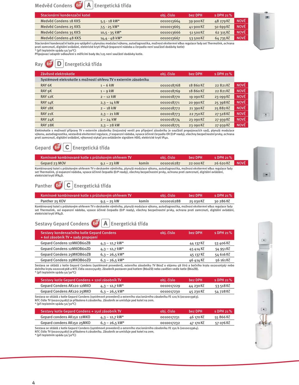 51 500 Kč 62 315 Kč Medvěd Condens 48 KKS 14,4-48 kw* 0010013667 53 500 Kč 64 735 Kč Stacionární kondenzační kotle pro vytápění s plynulou modulací výkonu, autodiagnostika, možnost ekvitermní ebus