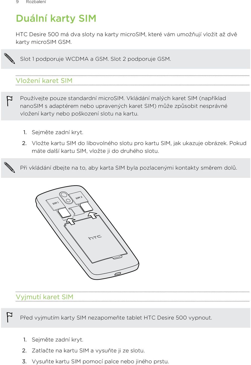 Vkládání malých karet SIM (například nanosim s adaptérem nebo upravených karet SIM) může způsobit nesprávné vložení karty nebo poškození slotu na kartu. 1. Sejměte zadní kryt. 2.