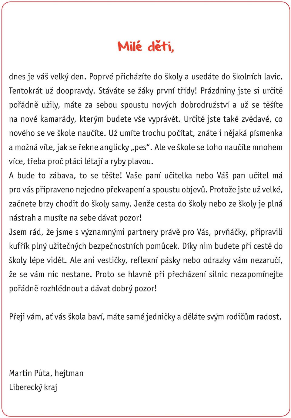 Už umíte trochu počítat, znáte i nějaká písmenka a možná víte, jak se řekne anglicky pes. Ale ve škole se toho naučíte mnohem více, třeba proč ptáci létají a ryby plavou.