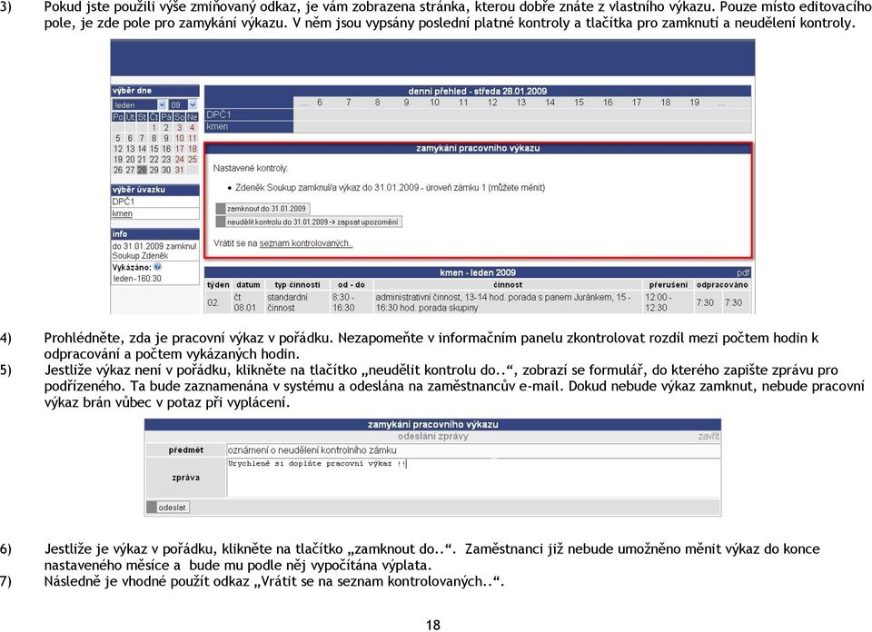 Nezapomeňte v informačním panelu zkontrolovat rozdíl mezi počtem hodin k odpracování a počtem vykázaných hodin. 5) Jestliže výkaz není v pořádku, klikněte na tlačítko neudělit kontrolu do.