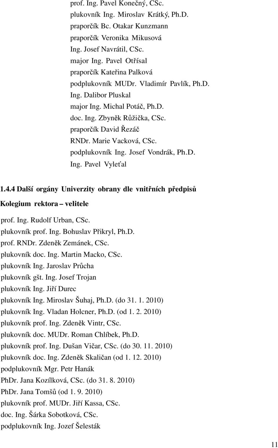 Marie Vacková, CSc. podplukovník Ing. Josef Vondrák, Ph.D. Ing. Pavel Vyleťal 1.4.4 Další orgány Univerzity obrany dle vnitřních předpisů Kolegium rektora velitele prof. Ing. Rudolf Urban, CSc.