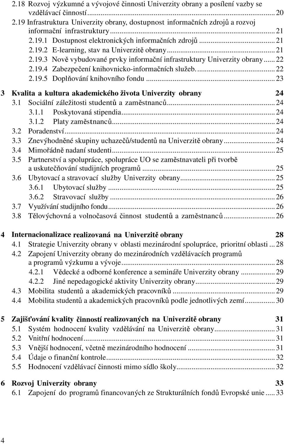 .. 21 2.19.3 Nově vybudované prvky informační infrastruktury Univerzity obrany... 22 2.19.4 Zabezpečení knihovnicko-informačních služeb.... 22 2.19.5 Doplňování knihovního fondu.