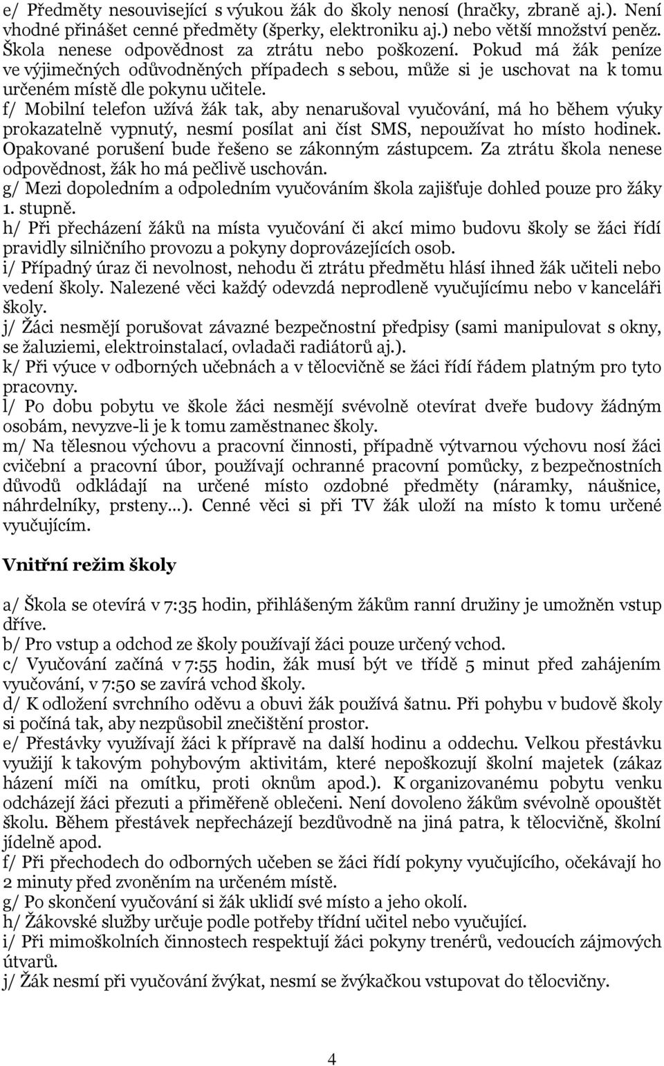 f/ Mobilní telefon užívá žák tak, aby nenarušoval vyučování, má ho během výuky prokazatelně vypnutý, nesmí posílat ani číst SMS, nepoužívat ho místo hodinek.